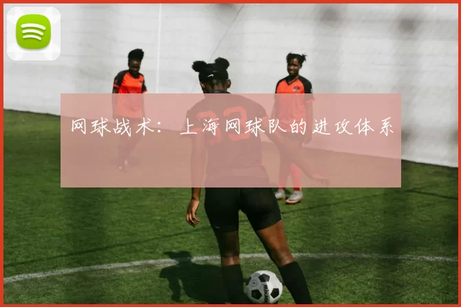 网球战术：上海网球队的进攻体系
