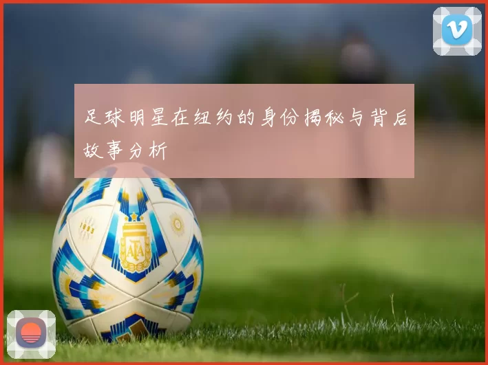 足球明星在纽约的身份揭秘与背后故事分析