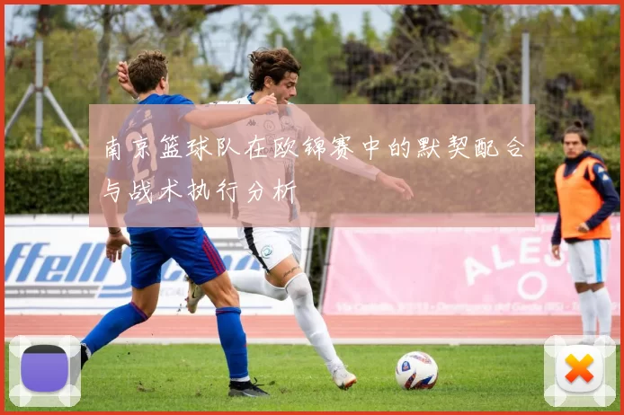 南京篮球队在欧锦赛中的默契配合与战术执行分析