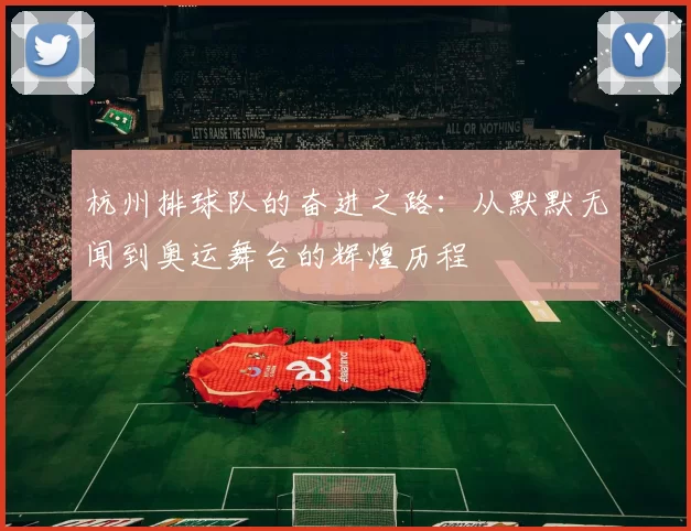 杭州排球队的奋进之路：从默默无闻到奥运舞台的辉煌历程