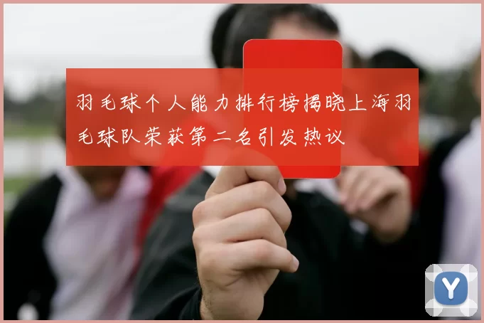 羽毛球个人能力排行榜揭晓上海羽毛球队荣获第二名引发热议