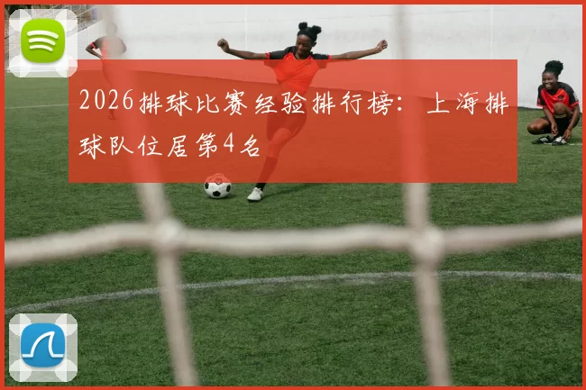 2026排球比赛经验排行榜：上海排球队位居第4名