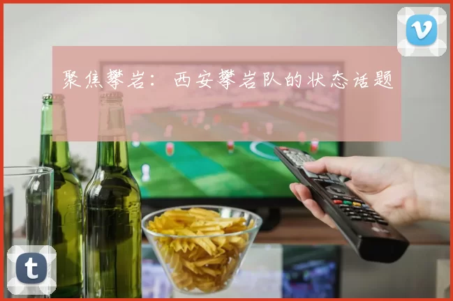 聚焦攀岩：西安攀岩队的状态话题